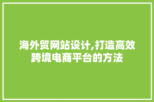 海外贸网站设计,打造高效跨境电商平台的方法