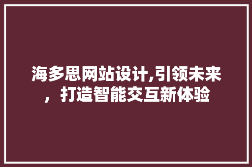 海多思网站设计,引领未来，打造智能交互新体验