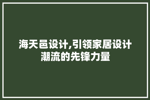 海天邑设计,引领家居设计潮流的先锋力量