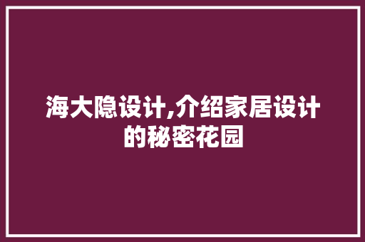 海大隐设计,介绍家居设计的秘密花园