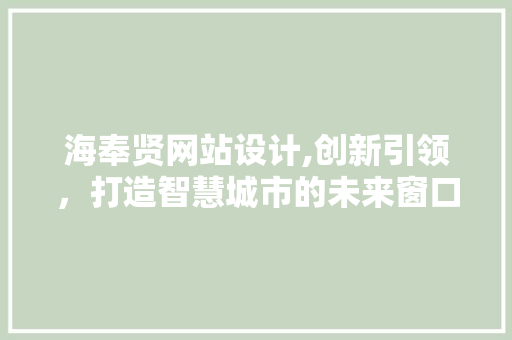 海奉贤网站设计,创新引领，打造智慧城市的未来窗口