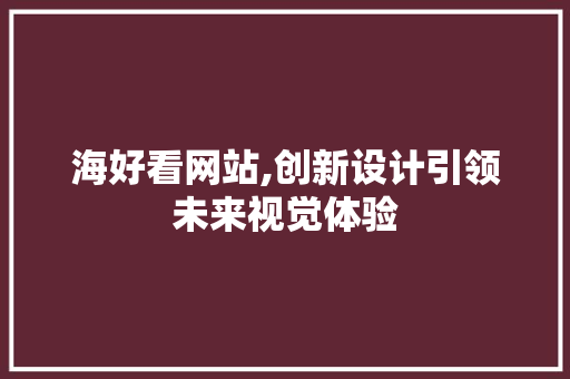 海好看网站,创新设计引领未来视觉体验