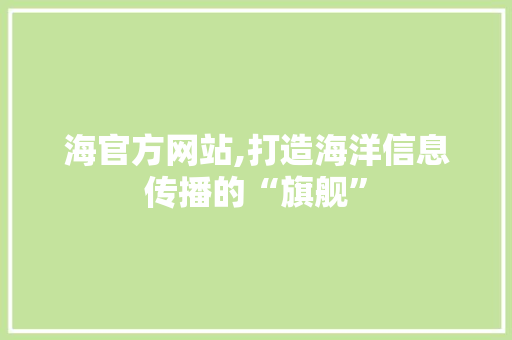 海官方网站,打造海洋信息传播的“旗舰”