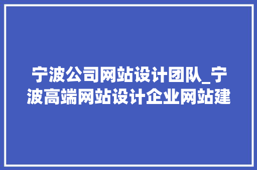 宁波公司网站设计团队_宁波高端网站设计企业网站建设。 宁波公司网站设计团队_宁波高端网站设计企业网站建设。 网站建设公司