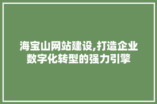 海宝山网站建设,打造企业数字化转型的强力引擎