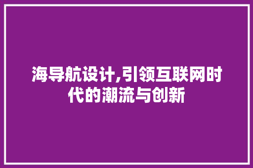 海导航设计,引领互联网时代的潮流与创新