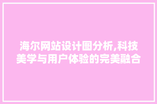 海尔网站设计图分析,科技美学与用户体验的完美融合