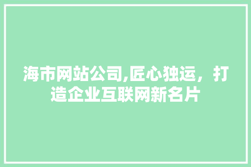 海市网站公司,匠心独运，打造企业互联网新名片