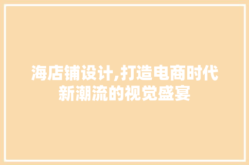 海店铺设计,打造电商时代新潮流的视觉盛宴