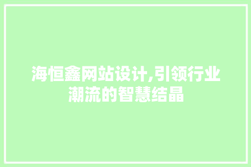 海恒鑫网站设计,引领行业潮流的智慧结晶