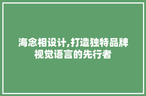 海念相设计,打造独特品牌视觉语言的先行者