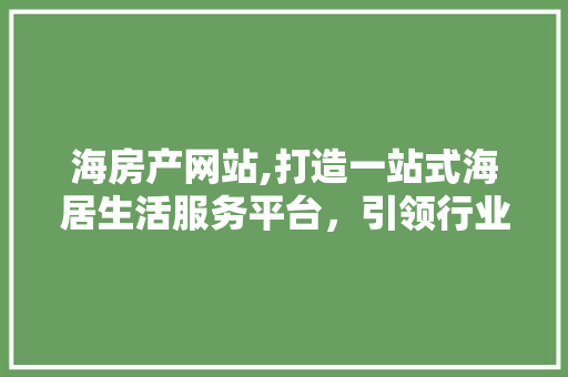 海房产网站,打造一站式海居生活服务平台，引领行业新潮流