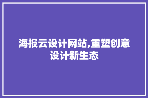 海报云设计网站,重塑创意设计新生态
