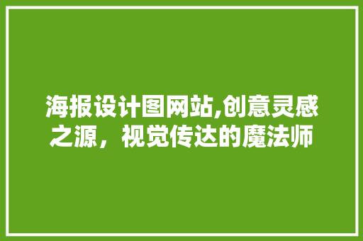 海报设计图网站,创意灵感之源，视觉传达的魔法师