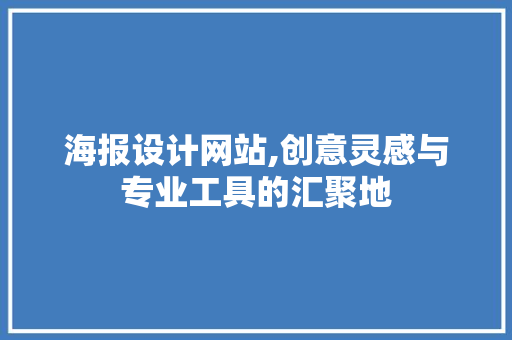 海报设计网站,创意灵感与专业工具的汇聚地