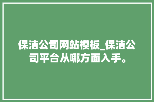 保洁公司网站模板_保洁公司平台从哪方面入手。 保洁公司网站模板_保洁公司平台从哪方面入手。 网站建设公司