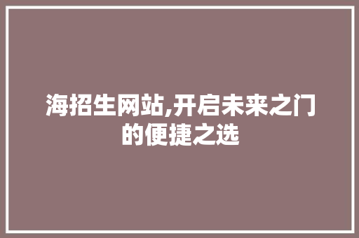 海招生网站,开启未来之门的便捷之选