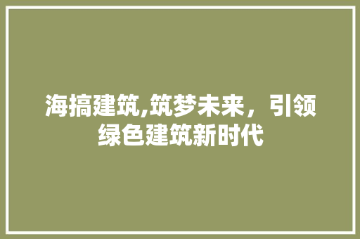 海搞建筑,筑梦未来，引领绿色建筑新时代