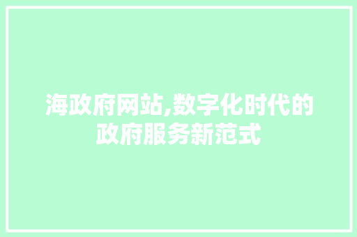 海政府网站,数字化时代的政府服务新范式