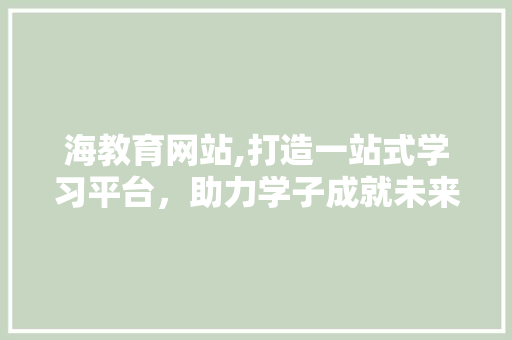 海教育网站,打造一站式学习平台，助力学子成就未来