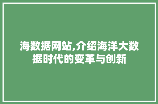 海数据网站,介绍海洋大数据时代的变革与创新