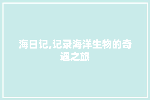 海日记,记录海洋生物的奇遇之旅