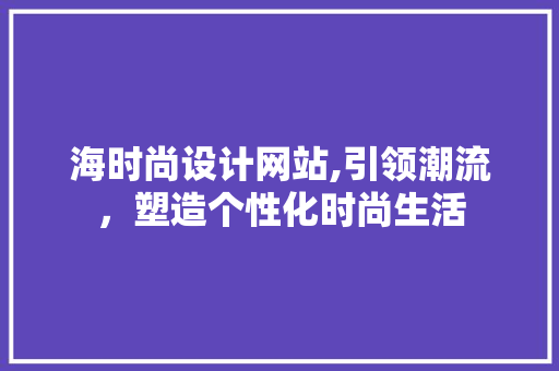 海时尚设计网站,引领潮流，塑造个性化时尚生活
