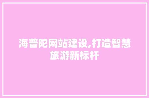 海普陀网站建设,打造智慧旅游新标杆