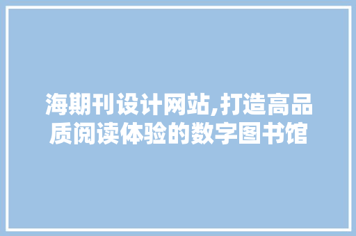 海期刊设计网站,打造高品质阅读体验的数字图书馆 海期刊设计网站,打造高品质阅读体验的数字图书馆 网站建设公司