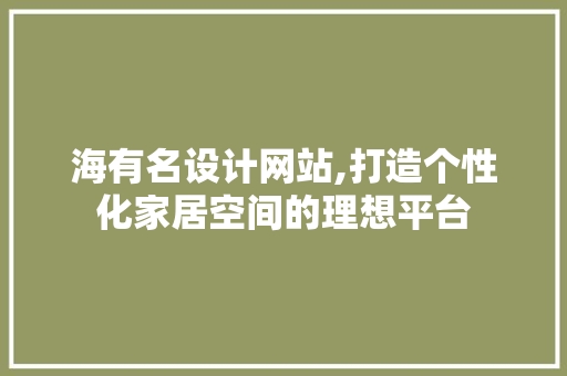 海有名设计网站,打造个性化家居空间的理想平台