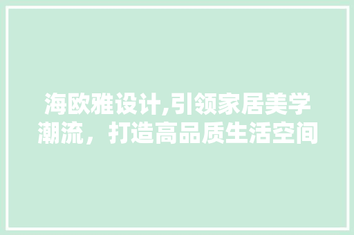 海欧雅设计,引领家居美学潮流，打造高品质生活空间