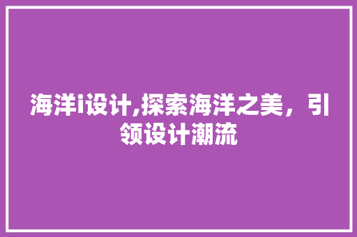 海洋i设计,探索海洋之美，引领设计潮流