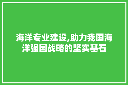 海洋专业建设,助力我国海洋强国战略的坚实基石