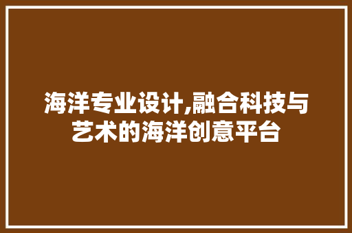 海洋专业设计,融合科技与艺术的海洋创意平台