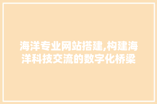 海洋专业网站搭建,构建海洋科技交流的数字化桥梁