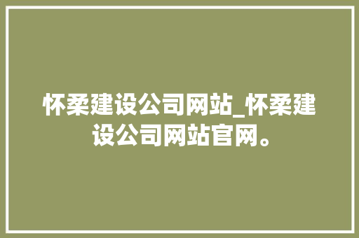 怀柔建设公司网站_怀柔建设公司网站官网。 怀柔建设公司网站_怀柔建设公司网站官网。 网站建设公司