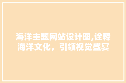 海洋主题网站设计图,诠释海洋文化，引领视觉盛宴