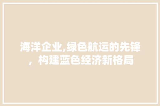 海洋企业,绿色航运的先锋，构建蓝色经济新格局