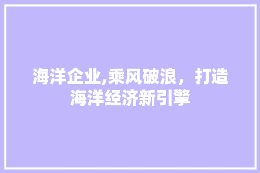 海洋企业,乘风破浪，打造海洋经济新引擎