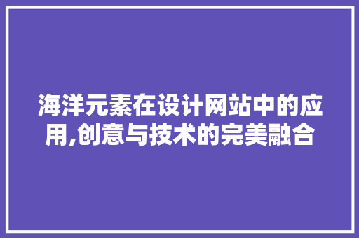 海洋元素在设计网站中的应用,创意与技术的完美融合