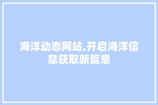 海洋动态网站,开启海洋信息获取新篇章