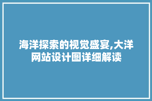 海洋探索的视觉盛宴,大洋网站设计图详细解读