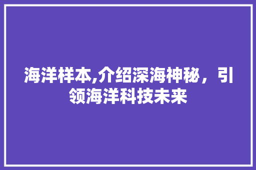 海洋样本,介绍深海神秘，引领海洋科技未来