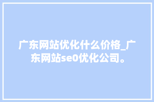 广东网站优化什么价格_广东网站se0优化公司。 广东网站优化什么价格_广东网站se0优化公司。 百度SEO