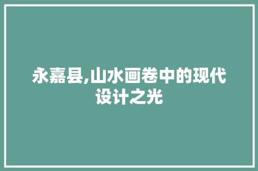 永嘉县,山水画卷中的现代设计之光 永嘉县,山水画卷中的现代设计之光 搜狗SEO