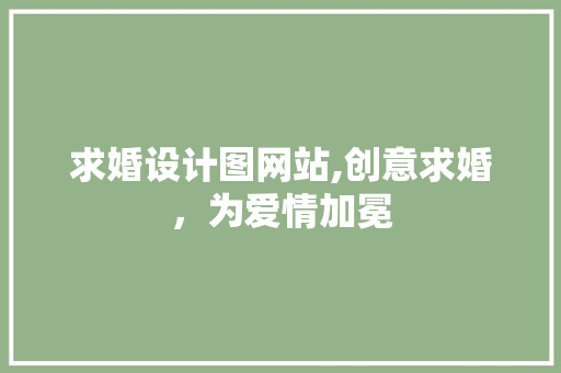 求婚设计图网站,创意求婚，为爱情加冕 求婚设计图网站,创意求婚，为爱情加冕 SEO关键词