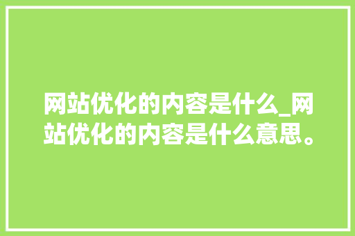 网站优化的内容是什么_网站优化的内容是什么意思。 网站优化的内容是什么_网站优化的内容是什么意思。 网站建设公司