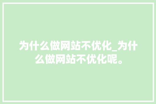 为什么做网站不优化_为什么做网站不优化呢。 为什么做网站不优化_为什么做网站不优化呢。 神马SEO