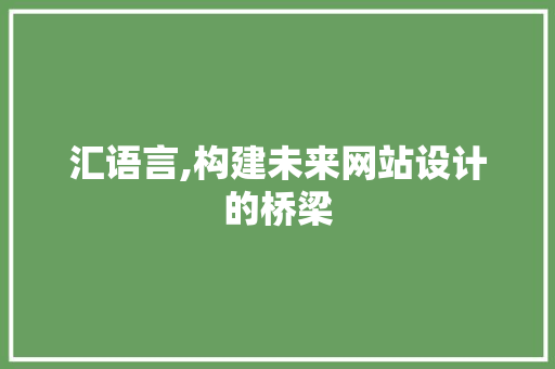 汇语言,构建未来网站设计的桥梁 汇语言,构建未来网站设计的桥梁 百度SEO