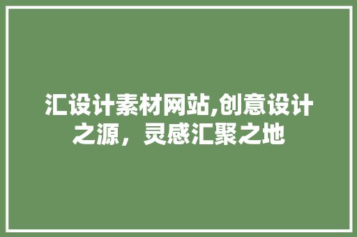 汇设计素材网站,创意设计之源，灵感汇聚之地 汇设计素材网站,创意设计之源，灵感汇聚之地 搜狗SEO